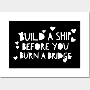 Build a ship before you burn a bridge Posters and Art